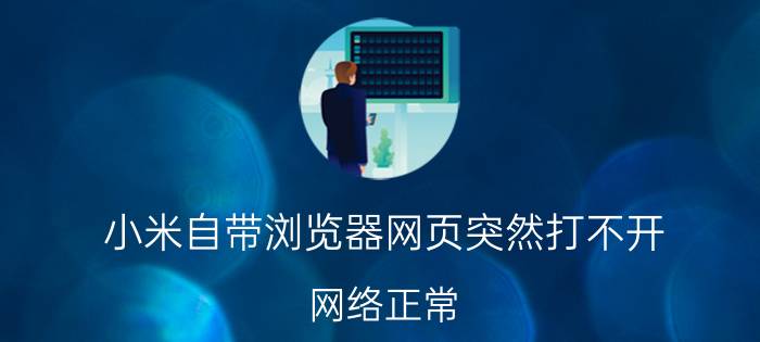 小米自带浏览器网页突然打不开 网络正常，打不开小米路由器的网页？